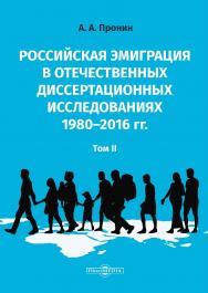 Российская эмиграция в отечественных диссертационных исследованиях 1980-2016 гг. В 2-х т. Т. II : монография ISBN 978-5-4499-0448-5