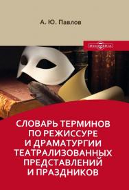 Словарь терминов по режиссуре и драматургии театрализованных представлений и праздников : учебное пособие ISBN 978-5-4499-0468-3