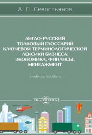 Англо-русский толковый глоссарий ключевой терминологической лексики бизнеса: экономика, финансы, менеджмент : учебное пособие ISBN 978-5-4499-0499-7