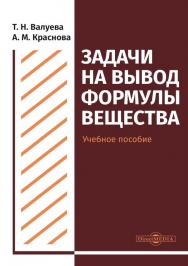 Задачи на вывод формулы вещества : учебное пособие для студентов направления подготовки «Химия» ISBN 978-5-4499-0505-5