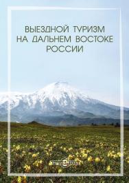 Выездной туризм на Дальнем Востоке России : хрестоматия : учебное пособие ISBN 978-5-4499-0537-6