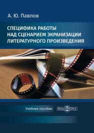 Специфика работы над сценарием экранизации литературного произведения : учебное пособие по дисциплине «Основы кинематографического мастерства: кинодраматургия» ISBN 978-5-4499-0552-9