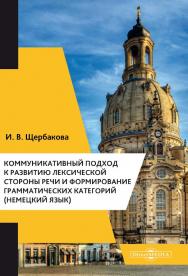 Коммуникативный подход к развитию лексической стороны речи и формирование грамматических категорий (немецкий язык) : учебное пособие ISBN 978-5-4499-0572-7