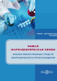 Общая фармацевтическая химия. Анализ лекарственных средств неорганического происхождения. Учебно-методическое пособие для практических занятий по фармацевтической химии ISBN 978-5-4499-1558-0