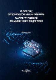 Управление технологическими изменениями как фактор развития промышленного предприятия : монография ISBN 978-5-4499-1605-1