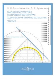 Высшая математика. Неопределенный интеграл : задачник-практикум по математике : учебно-методическое пособие для выполнения индивидуальных домашних заданий. В 2-х ч. Часть 2 ISBN 978-5-4499-1662-4