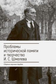 Проблемы исторической памяти и творчество И. С. Шмелева : сборник научных трудов ISBN 978-5-4499-1859-8