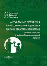 Актуальные проблемы профессиональной подготовки будущих педагогов-психологов: психологический и медиа-образовательный аспект : монография ISBN 978-5-4499-3691-2