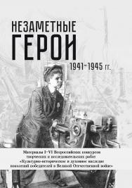 Незаметные герои 1941-1945 гг. : материалы I—VI Всероссийских конкурсов творческих и исследовательских работ ISBN 978-5-4499-3697-4