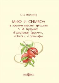 Миф и символ в эротологической трилогии А. И. Куприна: «Гранатовый браслет», «Олеся», «Суламифь» : монография ISBN 978-5-4499-3763-6