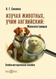 Изучая животных, учим английский. Млекопитающие : учебно-методическое пособие ISBN 978-5-4499-4725-3