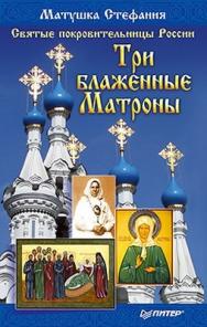Святые покровительницы России. Три блаженные Матроны ISBN 978-5-459-00368-0