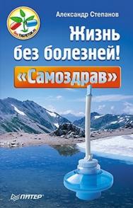 Жизнь без болезней! «Самоздрав» ISBN 978-5-459-00828-9