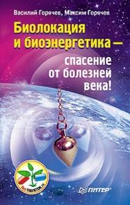 Биолокация и биоэнергетика — спасение от болезней века! ISBN 978-5-459-00883-8