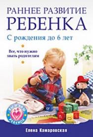 Раннее развитие ребенка с рождения до 6 лет. Все, что нужно знать родителям ISBN 978-5-49807-136-7