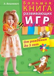 Большая книга развивающих игр. От рождения до 3 лет ISBN 978-5-49807-231-9