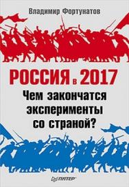 Россия в 2017 году. Чем закончатся эксперименты со страной? ISBN 978-5-49807-816-8