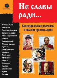 Не славы ради... Биографические рассказы о великих русских людях ISBN 978-5-6041498-6-7
