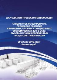 Таможенное регулирование процессов развития свободных, особых и специальных экономических зон в ЕАЭС: вызовы и риски современных процессов глобализации: сборник докладов научно-практической конференции : 20-22 мая 2019 года ISBN 978-5-6043169-5-5