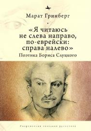 «Я читаюсь не слева направо, по-еврейски: справа налево». Поэтика Бориса Слуцкого ISBN 978-5-6044208-6-7