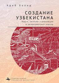 Создание Узбекистана. Нация, империя и революция в раннесоветский период ISBN 978-5-6046149-9-0