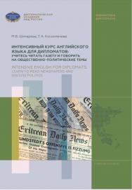 Интенсивный курс английского языка для дипломатов: учитесь читать газету и говорить на общественно-политические темы = Intensive English for diplomats: learn to read newspapers and discuss politics: учебное пособие / Дипломатическая академия МИД России ISBN 978-5-6046527-9-4