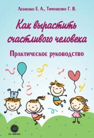 Как вырастить счастливого человека. Практическое руководство ISBN 978-5-6046760-7-3