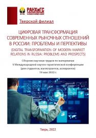 Цифровая трансформация современных рыночных отношений в России: проблемы и перспективы (digital transformation of modern market relations in Russia: problems and prospects). Сборник научных трудов по материалам V международной научно-практической конферен ISBN 978-5-6047729-6-6