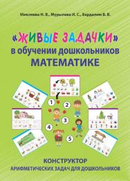 «Живые задачки» в обучении дошкольников математике. Конструктор арифметических задач для дошкольников ISBN 978-5-6048979-1-1