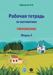 Рабочая тетрадь по математике. Умножение. Модуль 2. ISBN 978-5-6048979-2-8