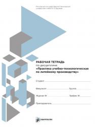 Рабочая тетрадь по дисциплине «Практика учебно-технологическая по литейному производству» ISBN 978-5-7038-4017-7