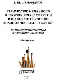 Взаимосвязь учебного и творческого аспектов в процессе обучения академическому рисунку: на примере подготовки художника-педагога: Монография ISBN 978-5-7042-2458-7