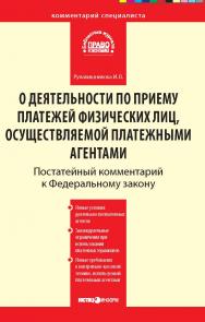Комментарий к Федеральному закону от 3 июня 2009 r. № 103-Ф3 (в ред. Федерального закона от 28 ноября 2009 г. № 289-ФЗ) «О деятельности по приему платежей физических лиц, осуществляемой платежными агентами» (постатейный). С учетом новейших подзаконных акт ISBN 978-5-7205-1027-5