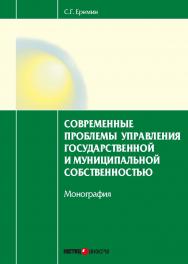 Современные проблемы управления государственной и муниципальной собственностью: монография ISBN 978-5-7205-1236-1