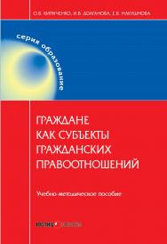 Граждане как субъекты гражданских правоотношений: Учебно-методическое пособие ISBN 978-5-7205-1242-2