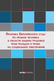 Практика Европейского суда по правам человека в области защиты трудовых прав граждан и права на социальное обеспечение ISBN 978-5-7205-1261-3
