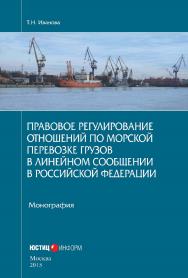 Правовое регулирование отношений по морской перевозке грузов в линейном сообщении в Российской Федерации: монография ISBN 978-5-7205-1286-6
