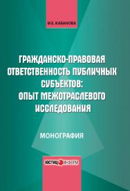 Гражданско-правовая ответственность публичных субъектов: опыт межотраслевого исследования //под общ. ред. доктора юридических наук М.А. Егоровой ISBN 978-5-7205-1308-5