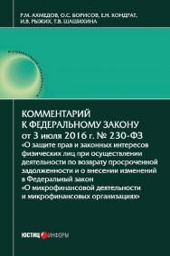 Комментарий к федеральному закону от 3 июля 2016 г № 230-фЗ «о защите прав и законных интересов физических лиц при осуществлении деятельности по возврату просроченной задолженности и о внесении изменений в федеральный закон «о микро-финансовой деятельност ISBN 978-5-7205-1358-0