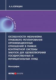Особенности механизма правового регулирования организационных отношений в рамках контрактной системы закупок для удовлетворения государственных и муниципальных нужд: монография ISBN 978-5-7205-1406-8