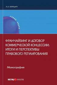 Франчайзинг и договор коммерческой концессии: итоги и перспективы правового регулирования: монография ISBN 978-5-7205-1413-6