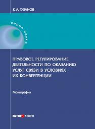 Правовое регулирование деятельности по оказанию услуг связи в условиях их конвергенции: монография ISBN 978-5-7205-1479-2