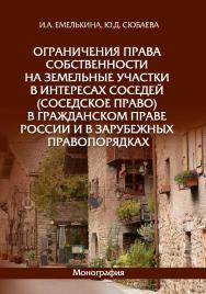 Ограничения права собственности на земельные участки в интересах соседей (соседское право) в гражданском праве России и в зарубежных правопорядках: монография ISBN 978-5-7205-1621-5