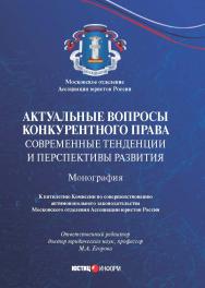 Актуальные вопросы конкурентного права: современные тенденции и перспективы развития : монография / Московское отделение Ассоциации юристов россии; Комиссия по совершенствованию антимонопольного законодательства ISBN 978-5-7205-1642-0