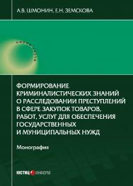 Формирование криминалистических знаний о расследовании преступлений в сфере закупок товаров, работ, услуг для обеспечения государственных и муниципальных нужд: монография ISBN 978-5-7205-1670-3