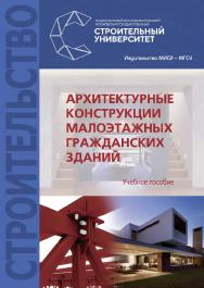 Архитектурные конструкции малоэтажных гражданских зданий : учебное пособие / М-во науки и высшего образования Рос. Федерации, Нац. исследоват. Моск. гос. строит, ун-т. ISBN 978-5-7264-1935-0