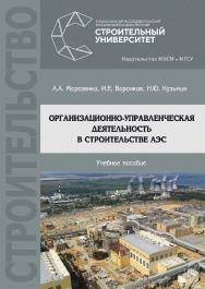 Организационно-управленческая деятельность в строительстве АЭС: [учебное пособие для обучающихся по специальности 08.05.01 Строительство уникальных зданий и сооружений (по специализации «Стротельство сооружений тепловой и атомной энергетики) и по направле ISBN 978-5-7264-1967-1