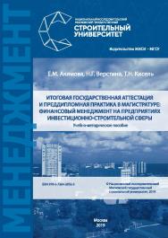 Итоговая государственная аттестация и преддипломная практика в магистратуре: финансовый менеджмент на предприятиях инвестиционно-строительной сферы [Электронный ресурс] : учебно-методическое пособие / Министерство науки и высшего образования Российской Фе ISBN 978-5-7264-2032-5