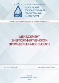 Менеджмент энергоэффективности промышленных объектов [Электронный ресурс] : монография / Министерство науки и высшего образования Российской Федерации, Национальный исследовательский Московский государственный строительный университет, кафедра менеджмента ISBN 978-5-7264-2995-3