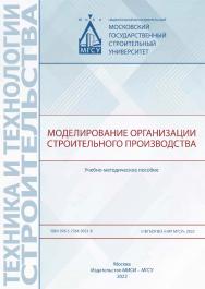 Моделирование организации строительного производства [Электронный ресурс] : учебно-методическое пособие /  Министерство науки и высшего образования Российской Федерации, Национальный исследовательский Московский государственный строительный университет, к ISBN 978-5-7264-3021-8